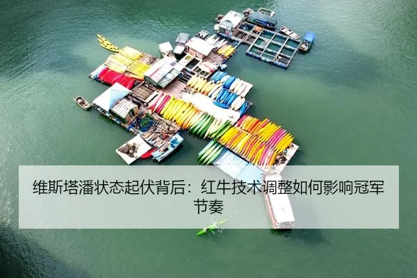 维斯塔潘状态起伏背后：红牛技术调整如何影响冠军节奏